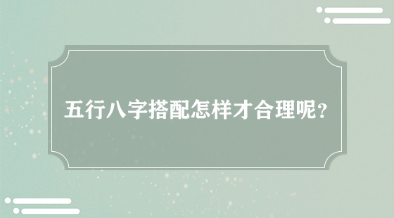 五行八字搭配怎樣才合理呢？