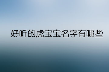 好聽的虎寶寶名字有哪些