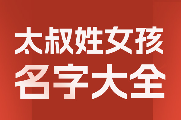 起名網太叔姓女孩名字大全介